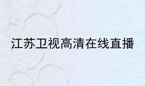 江苏卫视直播在线观看,精彩瞬间实时呈现